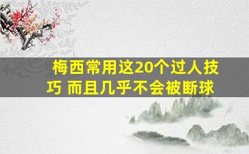 梅西常用这20个过人技巧 而且几乎不会被断球